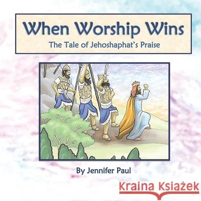 When Worship Wins: The Tale of Jehoshaphat's Praise Jennifer Paul 9781723739095 Independently Published