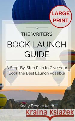 The Writer's Book Launch Guide: A Step-By-Step Plan to Give Your Book the Best Launch Possible Keith, Keely Brooke 9781723739163 Independently Published