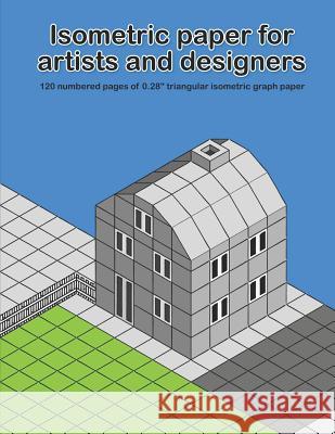 Isometric Paper for Artists & Designers: 120 Numbered Pages of 0.28 Triangular Isometric Graph Paper for Designing Worlds Whita Design 9781723744259 Independently Published