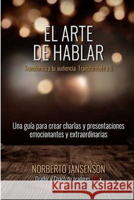 El Arte de Hablar: Transforma a tu audiencia. Transfórmate a ti. Jansenson, Norberto 9781723745669 Independently Published