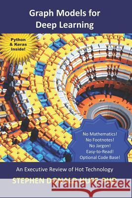 Graph Models for Deep Learning: An Executive Review of Hot Technology Stephen Donald Huff 9781723761263 Independently Published