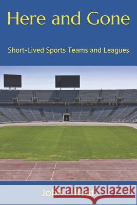 Here and Gone: Short-Lived Sports Teams and Leagues John J. Rust 9781723761751