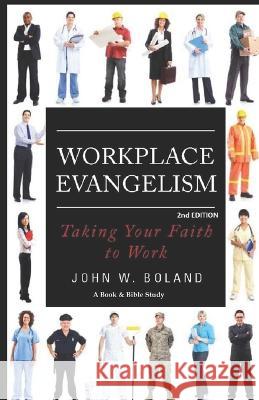 Workplace Evangelism: Taking Your Faith to Work: Taking Your Faith to Work John W. Boland 9781723763502 Independently Published