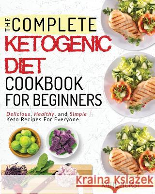 Ketogenic Diet for Beginners: The Complete Keto Diet Cookbook for Beginners Delicious, Healthy, and Simple Keto Recipes for Everyone Katie Hurst 9781723764516