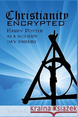 Christianity Encrypted: Harry Potter as a Modern Day Parable Teresa L. Major 9781723766046