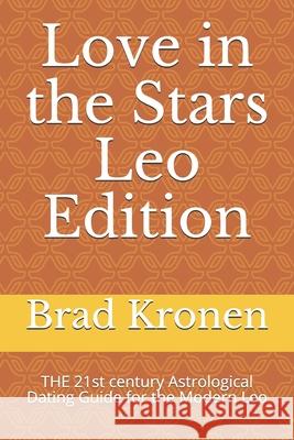 Love in the Stars Leo Edition: THE 21st century Astrological Dating Guide for the Modern Leo Kronen, Brad 9781723774775 Independently Published