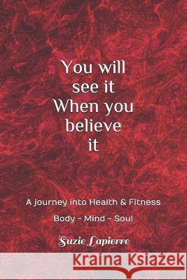 You Will See It When You Believe It: Mind Body and Soul Suzie Lapierre 9781723779534