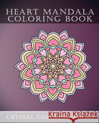 Heart Mandala Coloring Book: Beautiful Stress Relief Mandala Coloring Pages. This Book Is Especially for All You Romantics Out There That Love Hear Crystal Coloring Books 9781723783937 Independently Published
