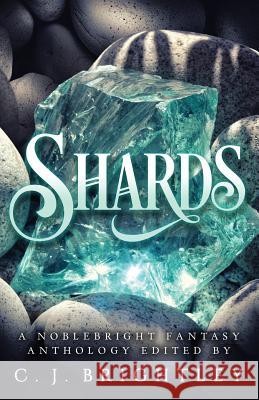 Shards: A Noblebright Fantasy Anthology C. J. Brightley J. E. Bates Jade Black 9781723792021 Independently Published