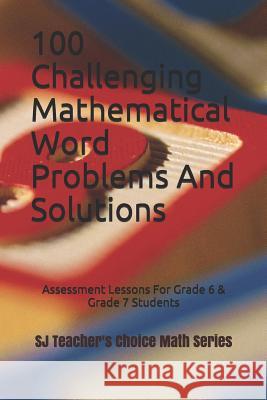 100 Challenging Mathematical Word Problems and Solutions: Assessment Lessons for Grade 6 & Grade 7 Students Sanjay Jamindar 9781723794537 Independently Published