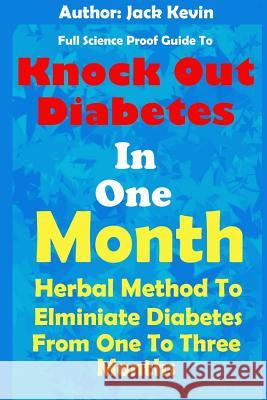 Knock Out Diabetes In One Month: Herbal Method To Eliminate Diabetes From One To Three Months Kevin, Jack 9781723794827 Independently Published