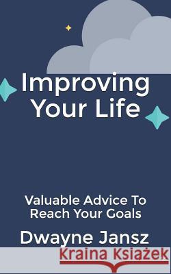 Improving Your Life: Valuable Advice To Reach Your Goals Jansz, Dwayne 9781723797446 Independently Published