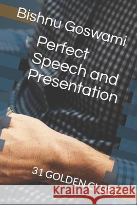 Perfect Speech and Presentation: 31 Golden Clues Bishnu Goswami 9781723797514 Independently Published