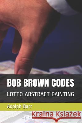 Bob Brown Codes: Lotto Abstract Painting Adolph Barr 9781723800382 Independently Published