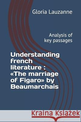 Understanding french literature: The marriage of Figaro by Beaumarchais: Analysis of key passages Gloria Lauzanne 9781723803055 Independently Published