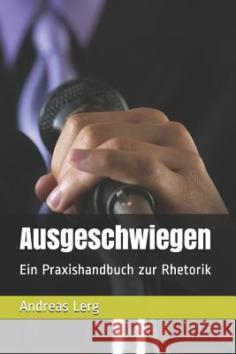 Ausgeschwiegen: Ein Praxishandbuch Zur Rhetorik Andreas Lerg 9781723805448 Independently Published