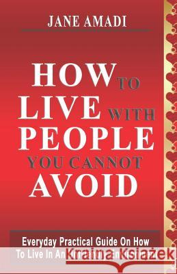 How to Live with People You Cannot Avoid: Everyday Practical Guide on How to Live in an Unfriendly Environment Jane Amadi 9781723806131 Independently Published