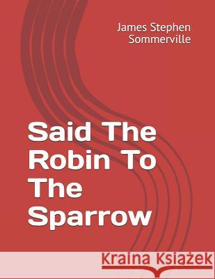 Said the Robin to the Sparrow James Stephen Sommerville 9781723806506