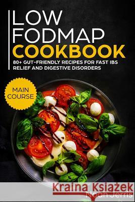 Low-Fodmap Cookbook: Main Course - 80+ Gut-Friendly Recipes for Fast Ibs Relief and Digestive Disorders (Ibd & Celiac Disease Effective App Jerris, Noah 9781723813856 Independently Published