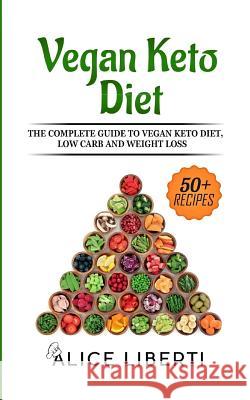 Vegan Keto Diet: The Complete Guide to Keto Diet, Low Carb and Weight Loss (50 + Easy & Fast Recipes) Alice Liberti 9781723815768