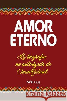 Amor Eterno: La biografía no autorizada de Juan Gabriel Editorial, Nostica 9781723817496 Independently Published
