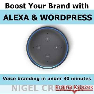 Boost You Brand With Alexa And Wordpress: Voice Branding in under 30 Minutes Nigel Creaser 9781723817649 Nigel Creaser