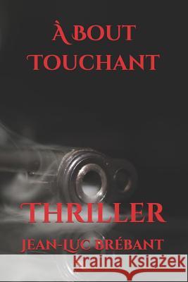 À Bout Touchant: Thriller Brébant, Jean-Luc 9781723822308 Independently Published