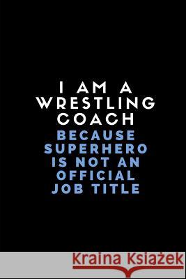 I Am a Wrestling Coach Because Superhero Is Not an Official Job Title: Customised Note Book for Sport Coaches Worklives Workvibes 9781723825880 