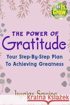 The Power of Gratitude: Your Step-By-Step Plan to Achieving Greatness Isyaias Sawing 9781723827204 Independently Published