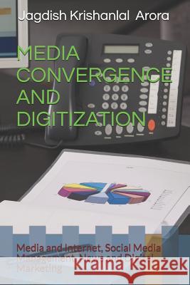 Media Convergence and Digitization: Media and Internet, Social Media Management, News and Digital Marketing Jagdish Krishanlal Arora 9781723827600 Independently Published