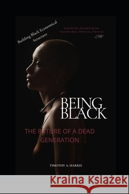 Being Black: Future of a Dead Generation Timothy A. Harris 9781723828102