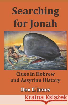 Searching for Jonah: Clues in Hebrew and Assyrian History Gerald Everett Jones Don E. Jones 9781723829833 Independently Published