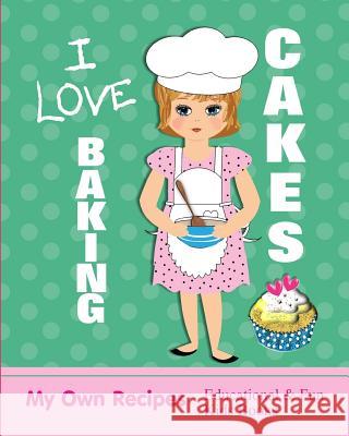 I Love Baking Cakes: My Own Recipes Educational & Fun Books Shayley Stationery Books 9781723830549 Independently Published