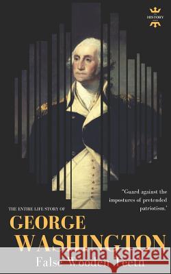 George Washington: False Wooden Teeth. The Entire Life Story Hour, The History 9781723832826 Independently Published