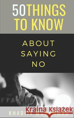 50 Things to Know About Saying No: How to Refuse Guiltlessly 50 Things to Know, Khadija Muhammad 9781723834493 Independently Published