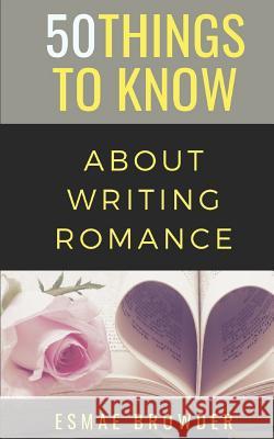 50 Things to Know about Writing Romance: Esmae Browder 50 Things to Know Esmae Browder 9781723834820 Independently Published
