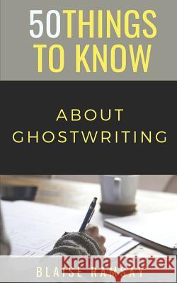 50 Things to Know about Ghostwriting 50 Things to Know Blaise Ramsay 9781723835247 Independently Published