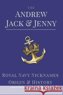 The Andrew, Jack & Jenny: Royal Navy Nicknames, Origins & History Paul White 9781723841149
