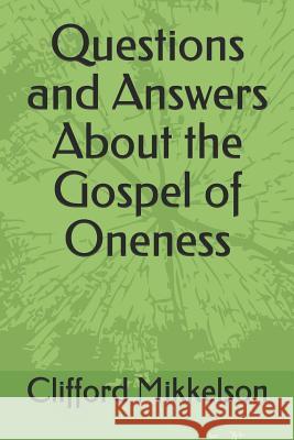 Questions and Answers about the Gospel of Oneness Clifford Mikkelson 9781723843204