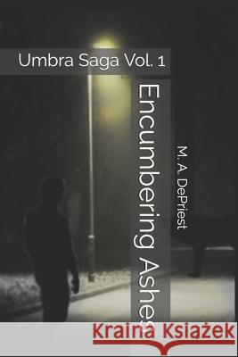 Encumbering Ashes: Umbra Saga Vol. 1 Mitchell a. Depriest M. a. Depriest 9781723843327 Independently Published