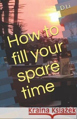 How to fill your spare time Li, D. 9781723843334 Independently Published