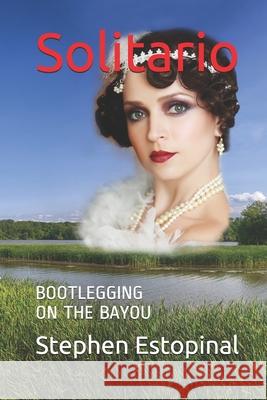 Solitario: Bootlegging on the Bayou Stephen Estopinal 9781723848834