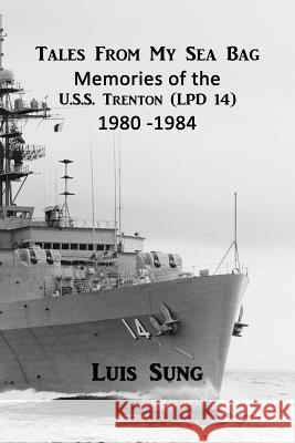 Tale From My Sea Bag: Memories of the U.S.S. Trenton (LPD 14) 1980 - 1984 Sung, Luis 9781723849213
