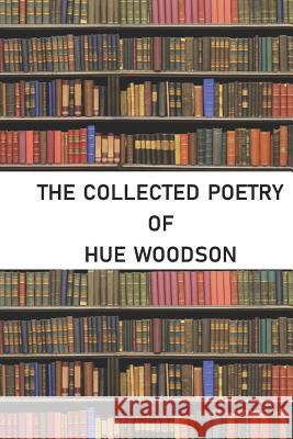 The Collected Poetry of Hue Woodson Hue Woodson 9781723851667 Independently Published