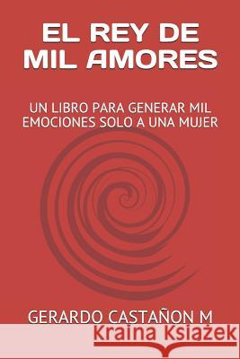 El Rey de Mil Amores: Un Libro Para Generar Mil Emociones Solo a Una Mujer Casta 9781723851858 Independently Published
