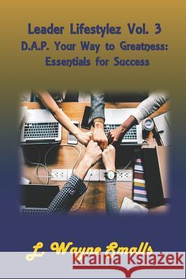 Leader Lifestylez Vol. 3 D.A.P. Your Way to Greatness: Essentials for Success L. Wayne Smalls 9781723852039 Independently Published