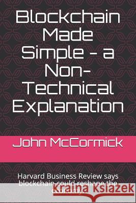 Blockchain Made Simple - A Non-Technical Explanation: Harvard Business Review Says Blockchain Could Reshape the Economy. Beth Goldie John a. McCormick 9781723852329