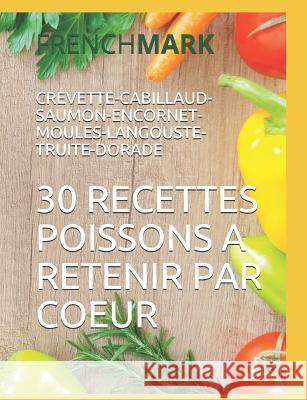 30 Recettes Poissons a Retenir Par Coeur: CREVETTE-CABILLAUD-SAUMON-ENCORNET-MOULES-LANGOUSTE-TRUITE-DORADE French Mark, William Paul 9781723853449 Independently Published