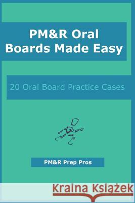 PM&R Oral Boards Made Easy: 20 Oral Board Practice Cases Pros, Pm&r Prep 9781723854460