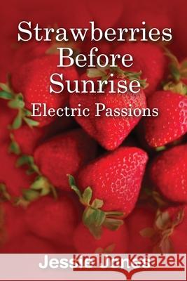 Strawberries Before Sunrise: Electric Passions Jessie Jones 9781723854477 Independently Published